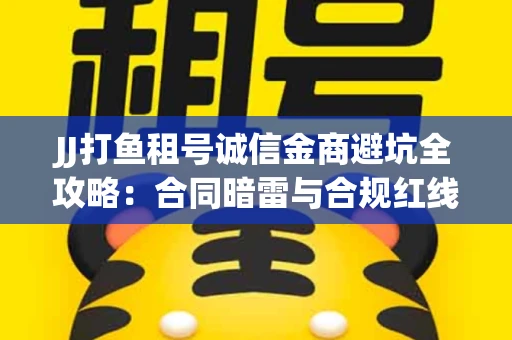 JJ打鱼租号诚信金商避坑全攻略：合同暗雷与合规红线一次说清