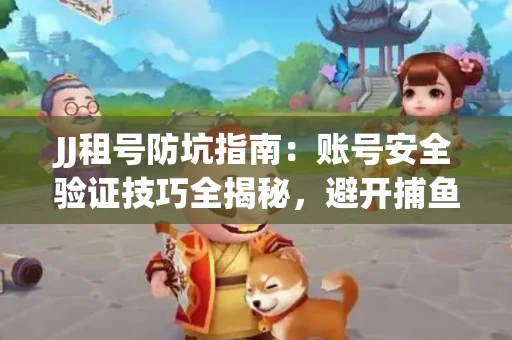 JJ租号防坑指南：账号安全验证技巧全揭秘，避开捕鱼陷阱！