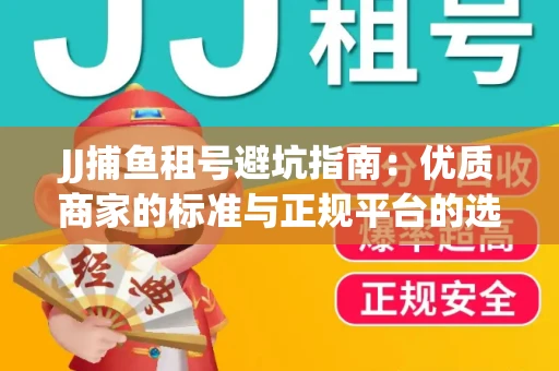 JJ捕鱼租号避坑指南：优质商家的标准与正规平台的选择策略
