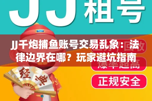 JJ千炮捕鱼账号交易乱象：法律边界在哪？玩家避坑指南