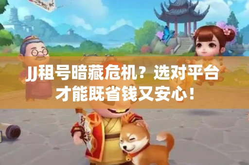 JJ租号暗藏危机？选对平台才能既省钱又安心！