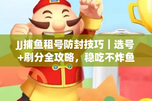 JJ捕鱼租号防封技巧|选号+刷分全攻略,稳吃不炸鱼! JJ捕鱼租号防封技巧|选号+刷分全攻略,稳吃不炸鱼!