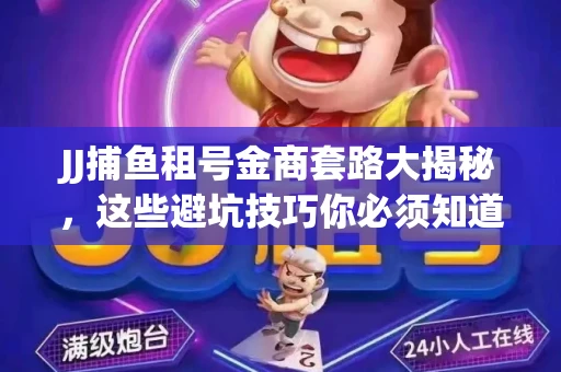 JJ捕鱼租号金商套路大揭秘，这些避坑技巧你必须知道！