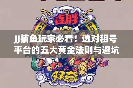 JJ捕鱼玩家必看！选对租号平台的五大黄金法则与避坑指南